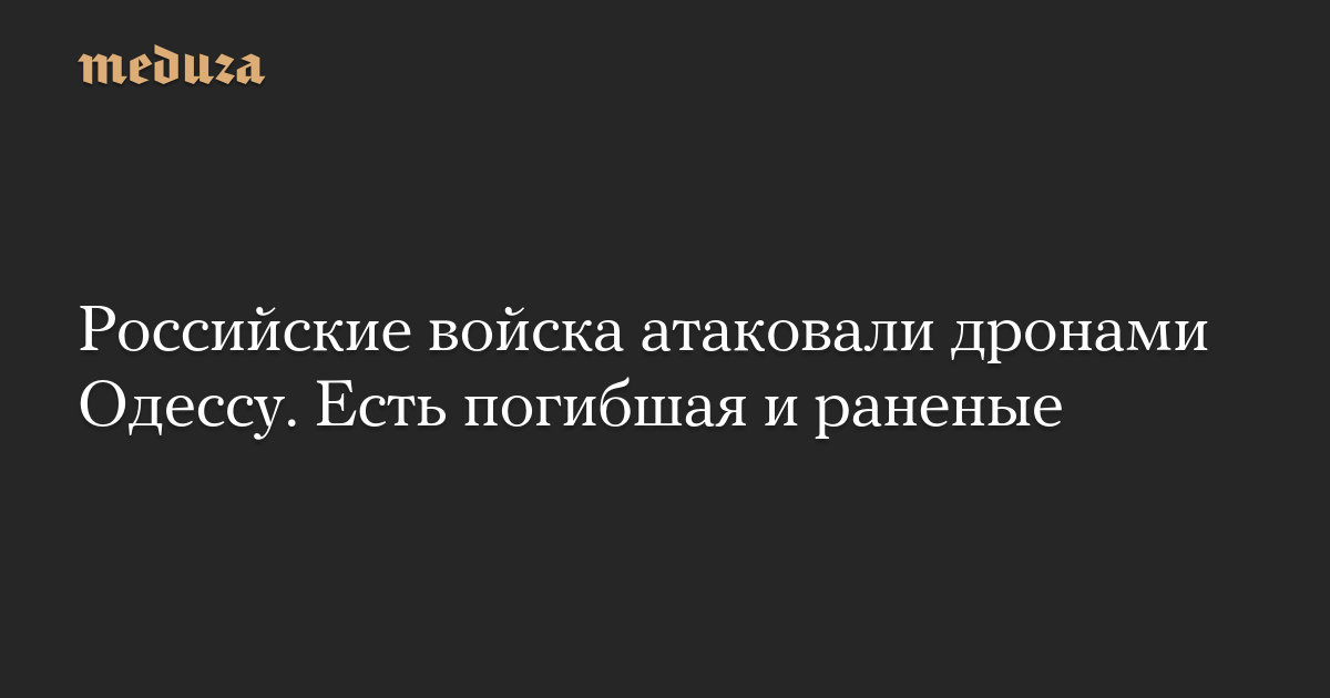 Российские войска атаковали дронами Одессу. Есть погибшая и раненые — Meduza